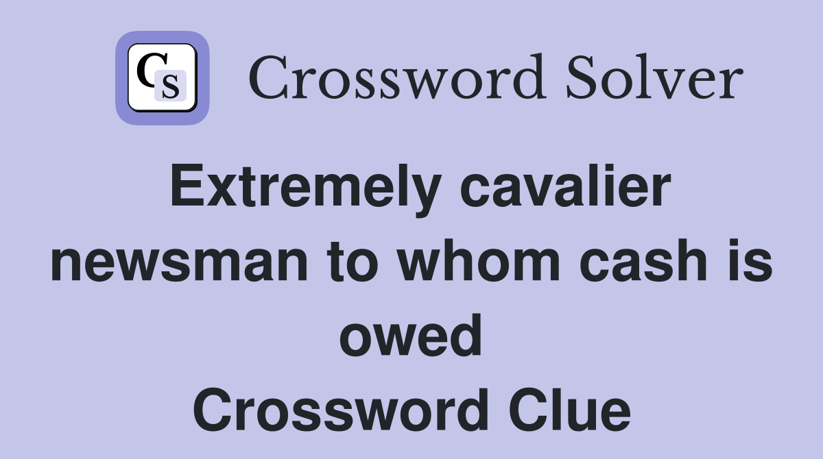 Extremely cavalier newsman to whom cash is owed Crossword Clue