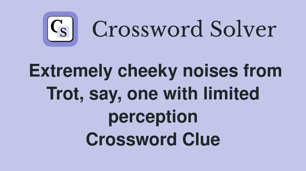 Extremely cheeky noises from Trot, say, one with limited perception Crossword Clue