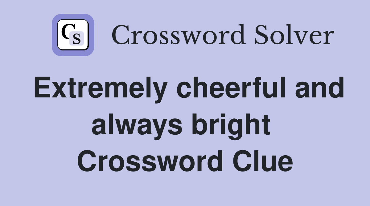 Extremely cheerful and always bright  Crossword Clue