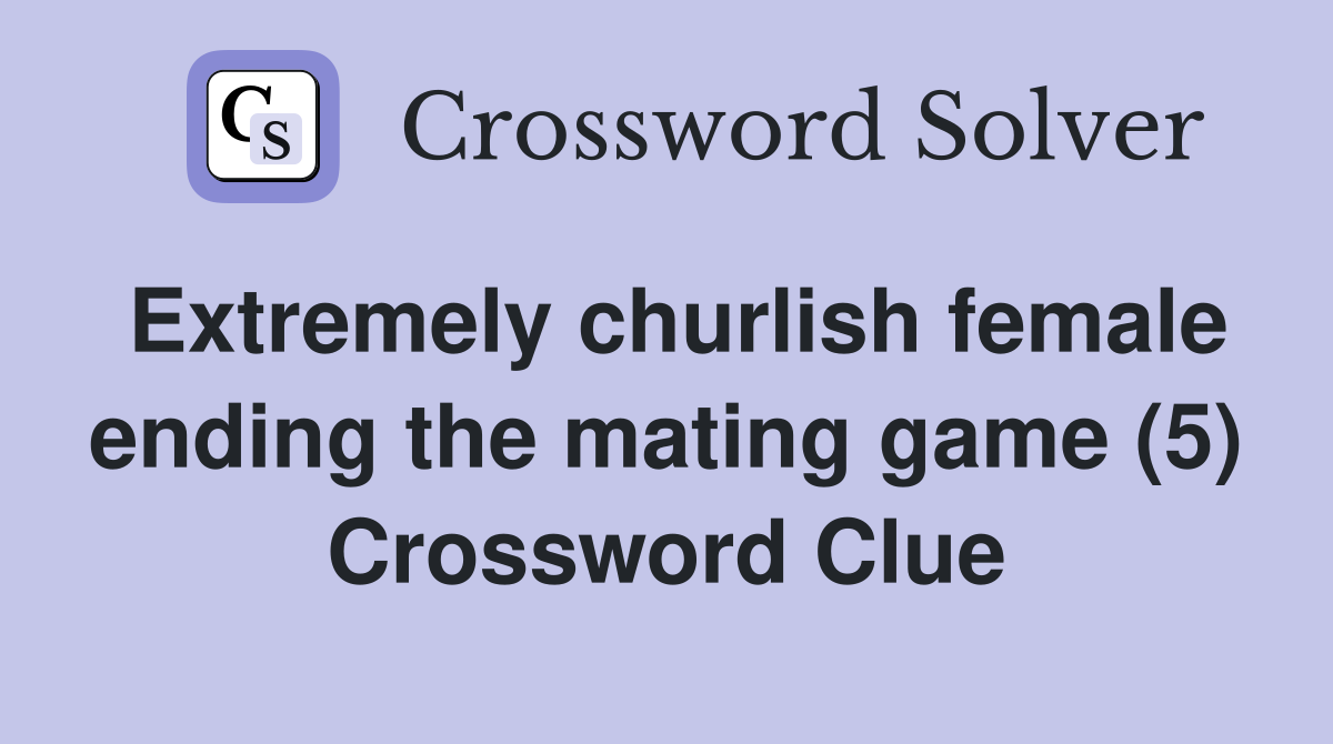 Extremely churlish female ending the mating game (5) Crossword Clue