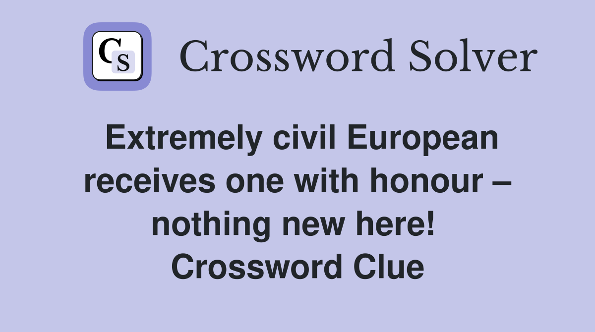 Extremely civil European receives one with honour – nothing new here!  Crossword Clue