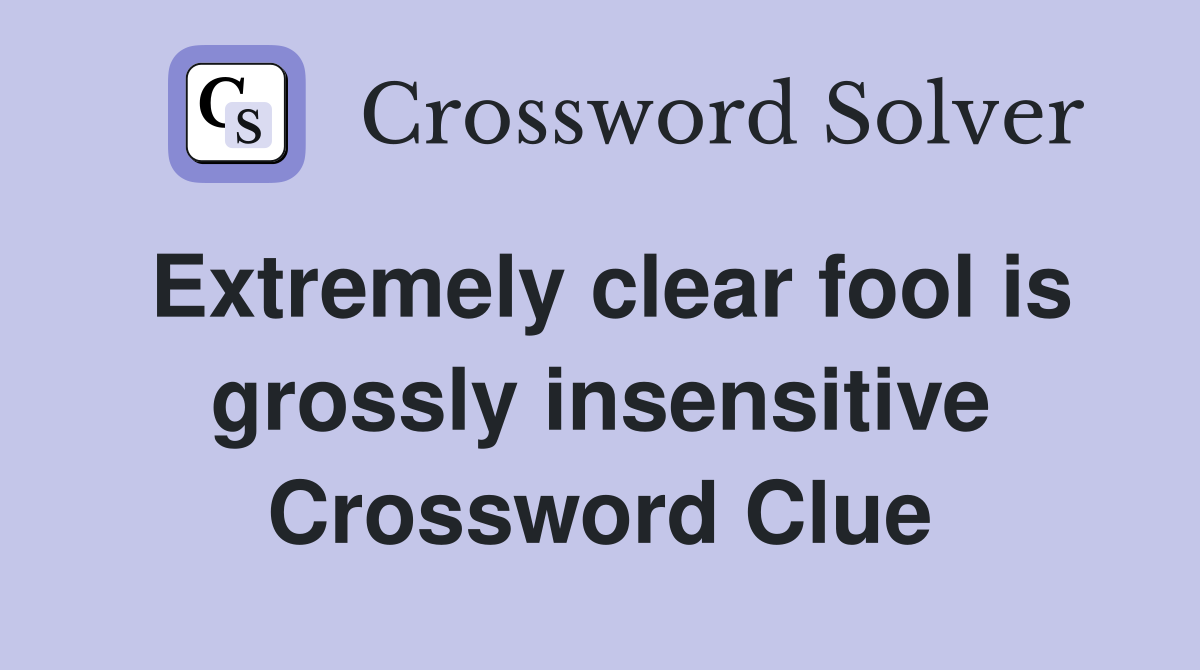 Extremely clear fool is grossly insensitive Crossword Clue