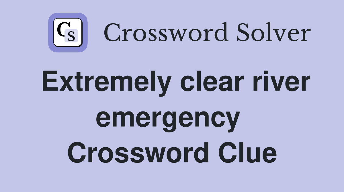 Extremely clear river emergency  Crossword Clue
