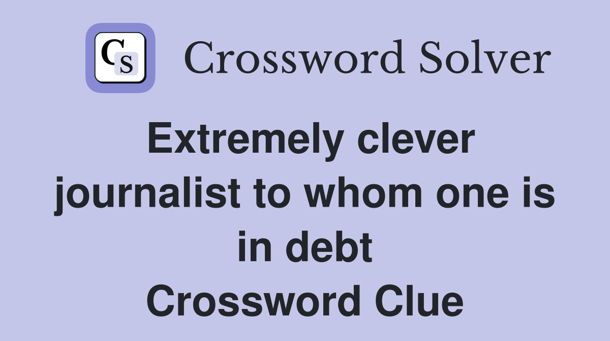 Extremely clever journalist to whom one is in debt Crossword Clue