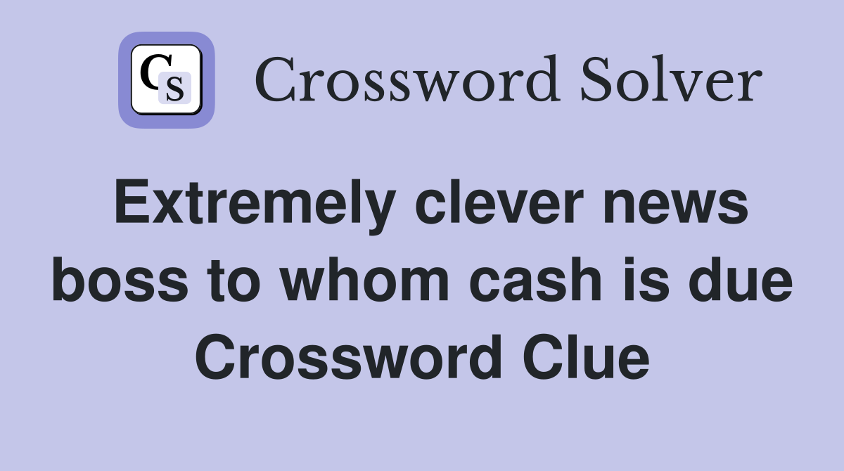 Extremely clever news boss to whom cash is due Crossword Clue