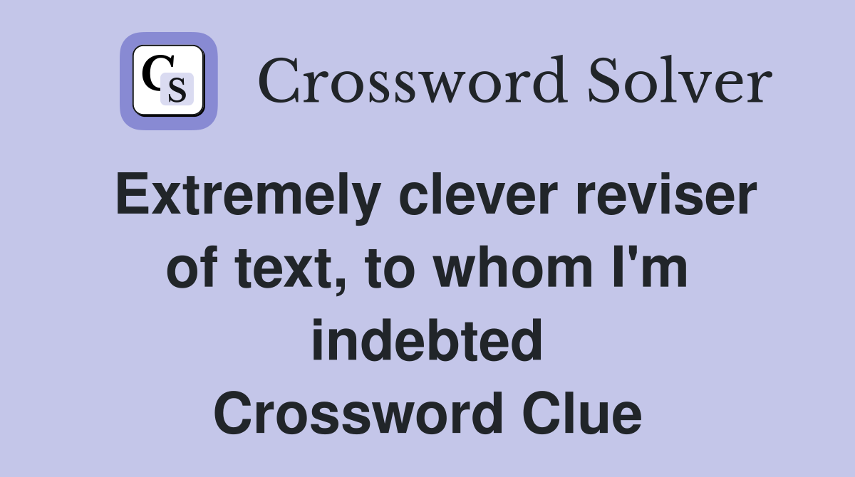 Extremely clever reviser of text, to whom I'm indebted Crossword Clue