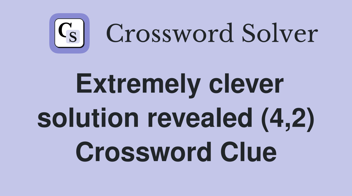 Extremely clever solution revealed (4,2) Crossword Clue