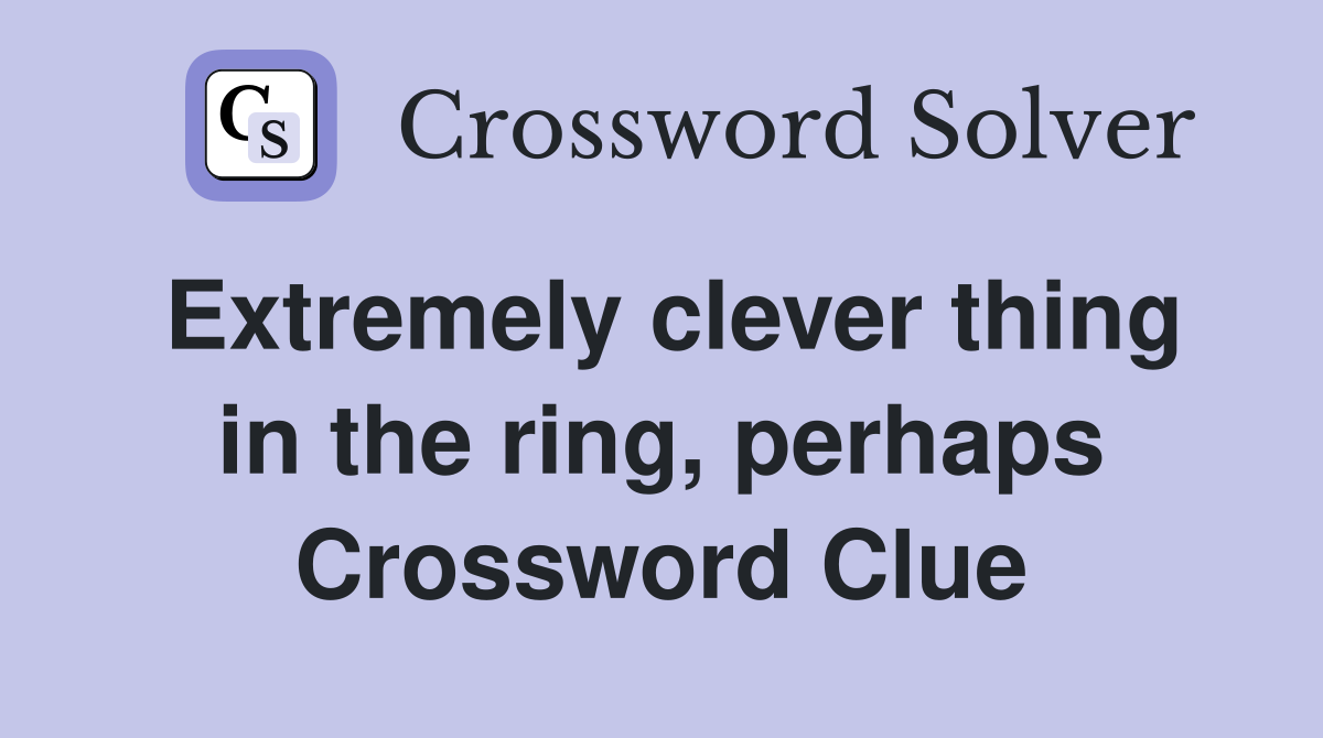 Extremely clever thing in the ring, perhaps Crossword Clue