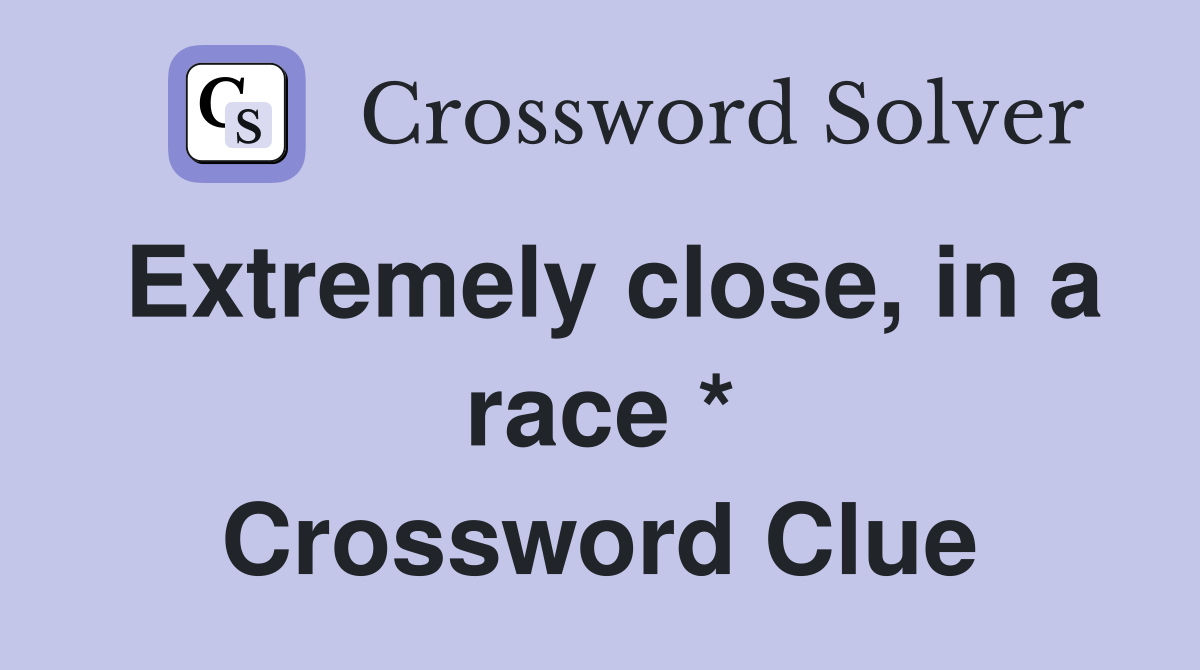 Extremely close, in a race * Crossword Clue