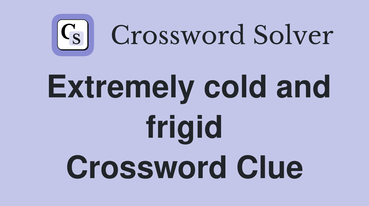 Extremely cold and frigid Crossword Clue