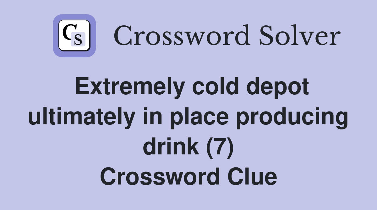 Extremely cold depot ultimately in place producing drink (7) Crossword Clue