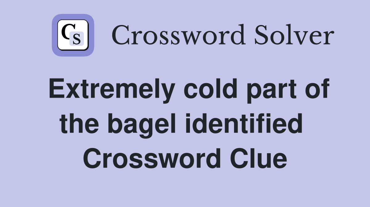 Extremely cold part of the bagel identified  Crossword Clue
