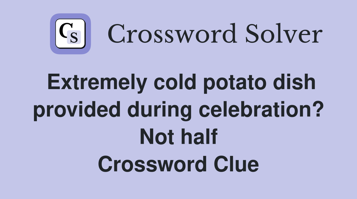 Extremely cold potato dish provided during celebration? Not half Crossword Clue