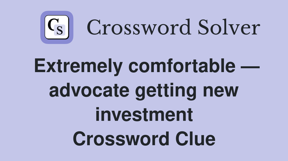 Extremely comfortable — advocate getting new investment Crossword Clue