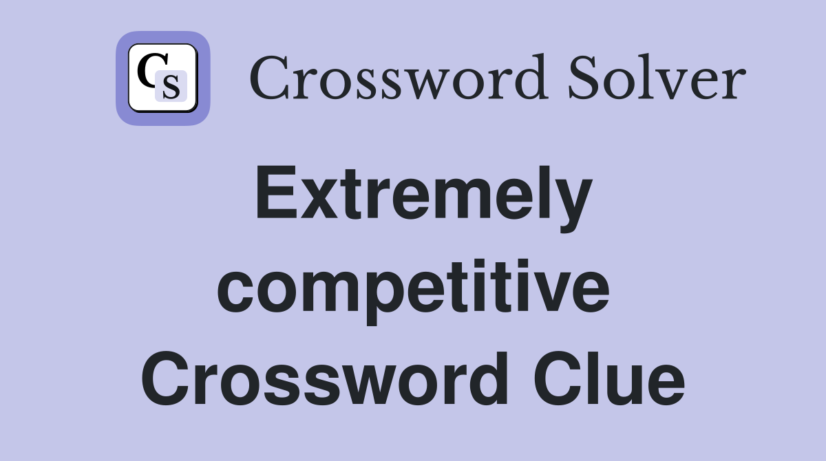 Extremely competitive Crossword Clue