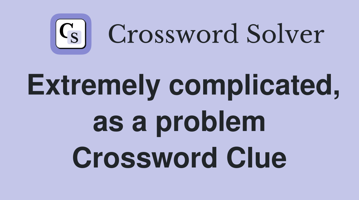 Extremely complicated, as a problem Crossword Clue