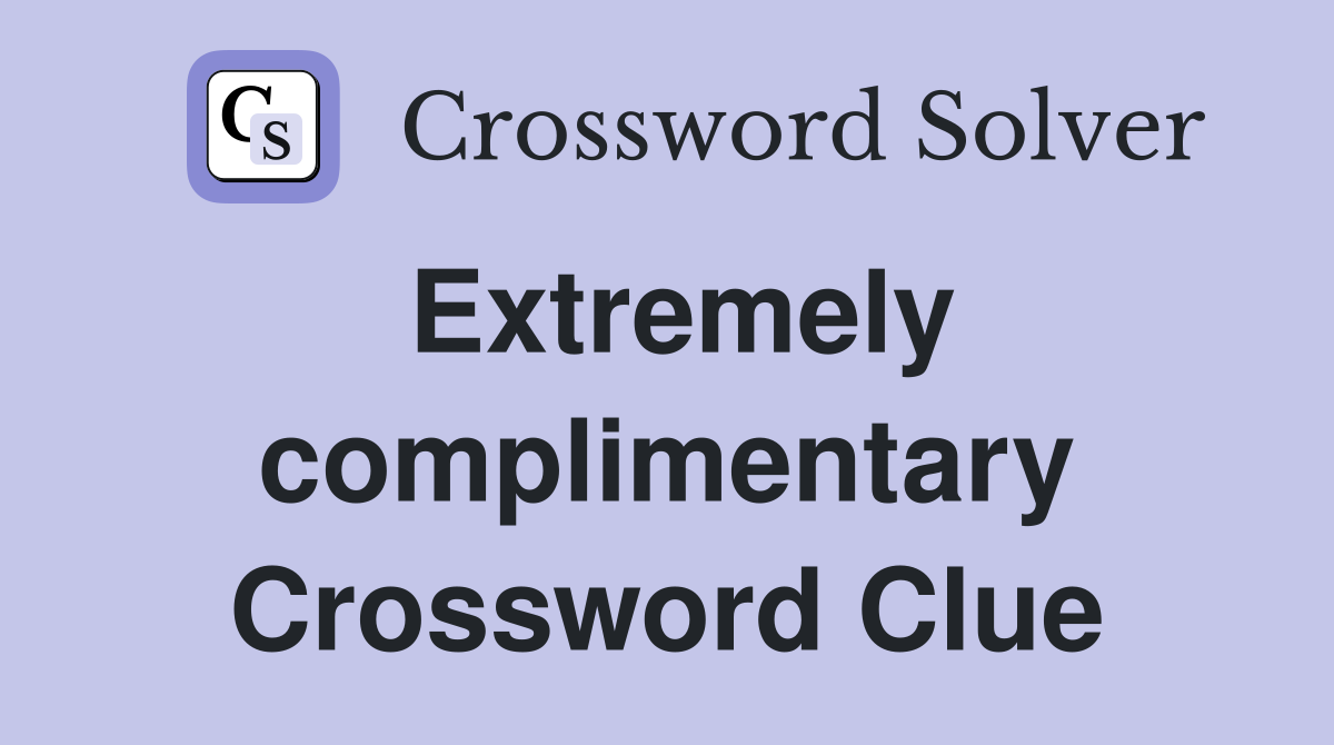 Extremely complimentary Crossword Clue