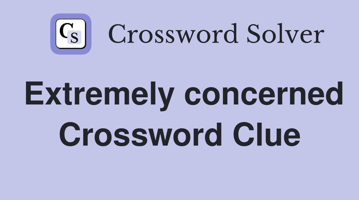 Extremely concerned Crossword Clue