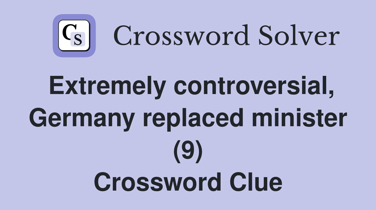 Extremely controversial, Germany replaced minister (9) Crossword Clue