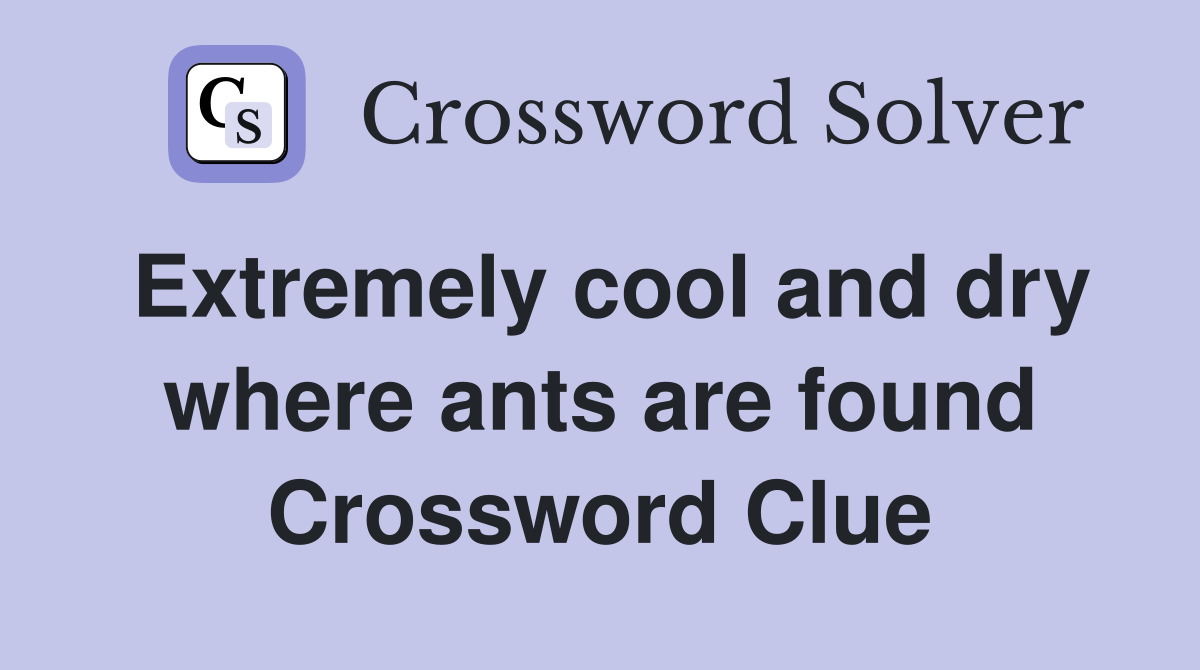 Extremely cool and dry where ants are found Crossword Clue
