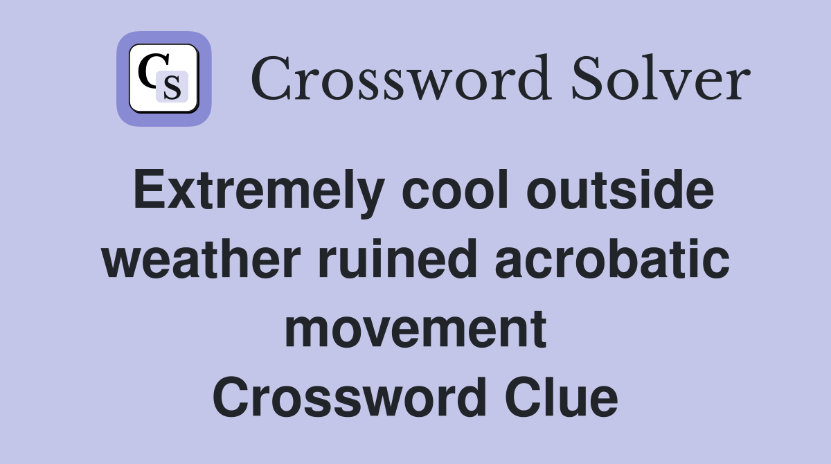 Extremely cool outside weather ruined acrobatic movement Crossword Clue