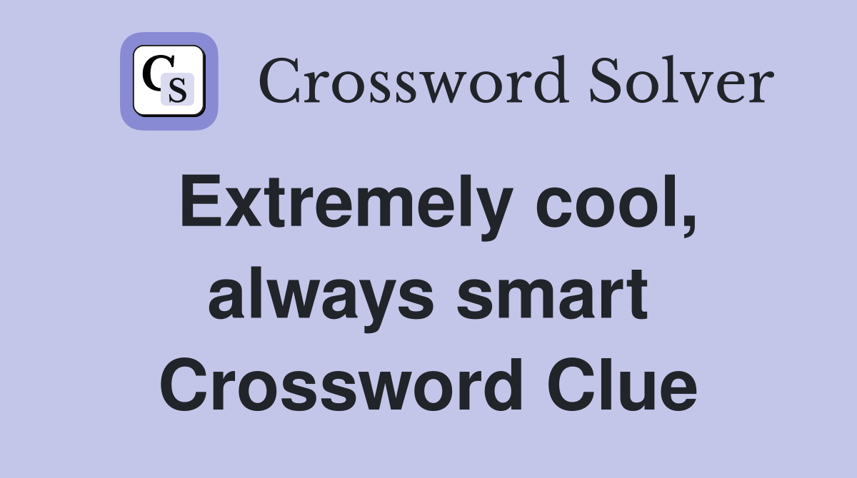 Extremely cool, always smart Crossword Clue