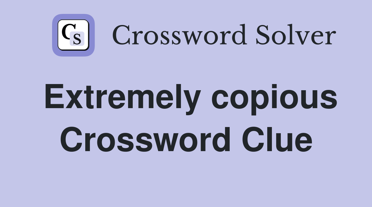 Extremely copious Crossword Clue