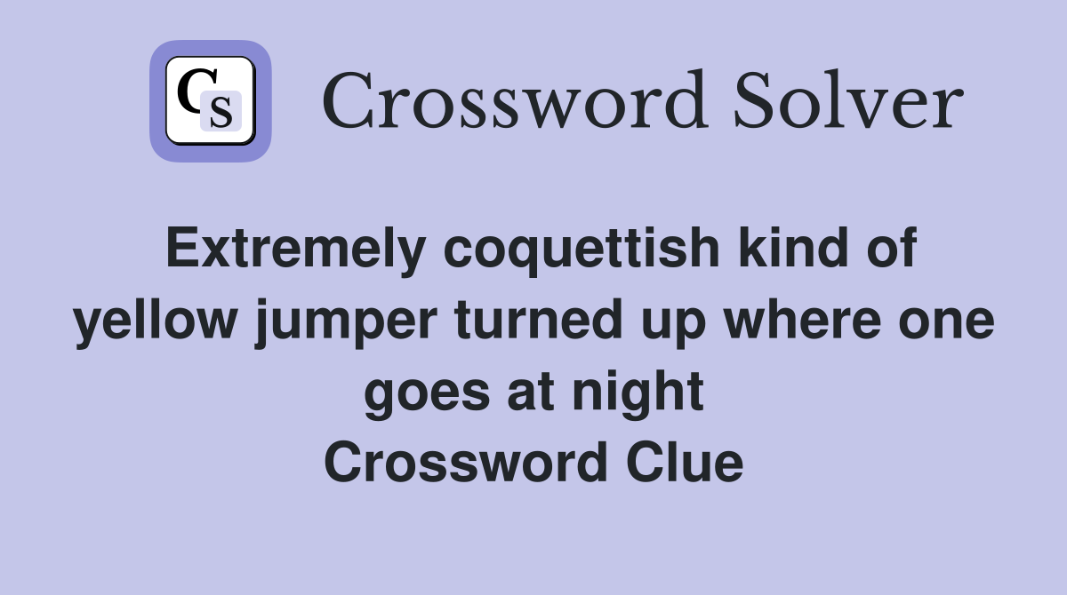 Extremely coquettish kind of yellow jumper turned up where one goes at night Crossword Clue