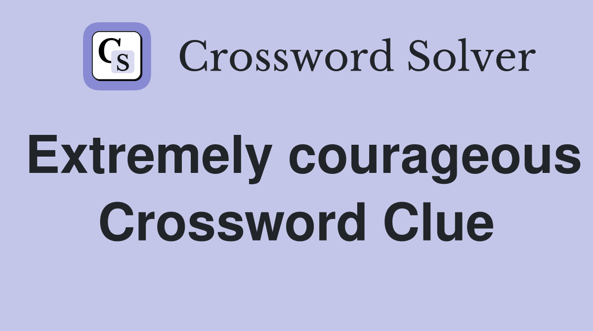 Extremely courageous Crossword Clue