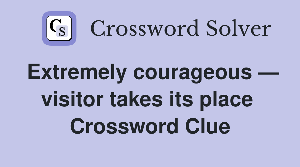 Extremely courageous — visitor takes its place  Crossword Clue