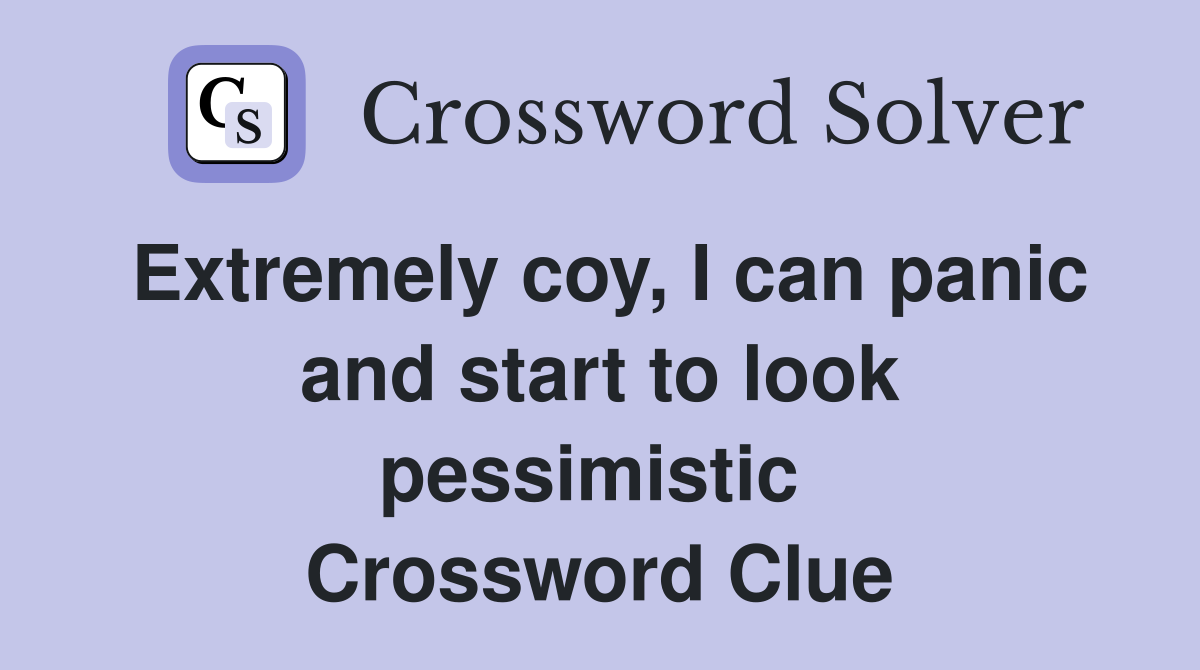 Extremely coy, I can panic and start to look pessimistic  Crossword Clue