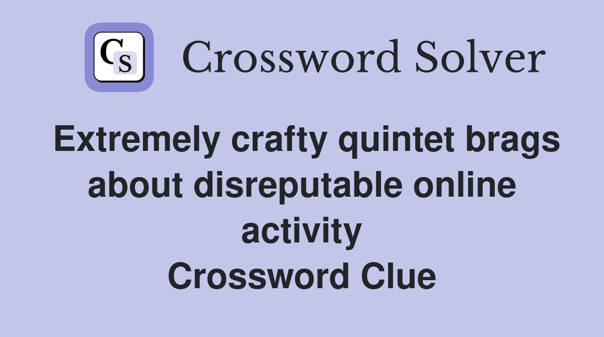 Extremely crafty quintet brags about disreputable online activity Crossword Clue