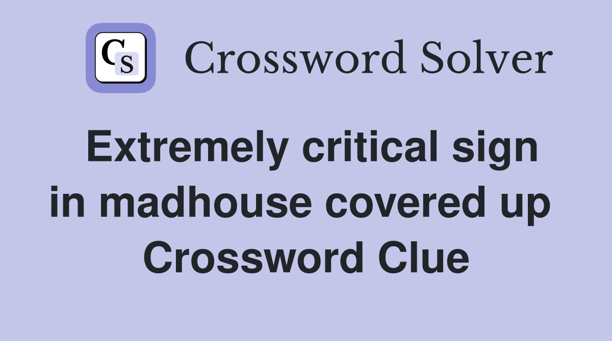 Extremely critical sign in madhouse covered up  Crossword Clue