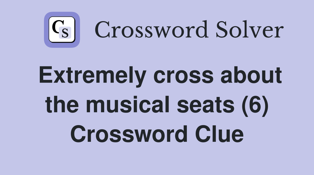 Extremely cross about the musical seats (6) Crossword Clue