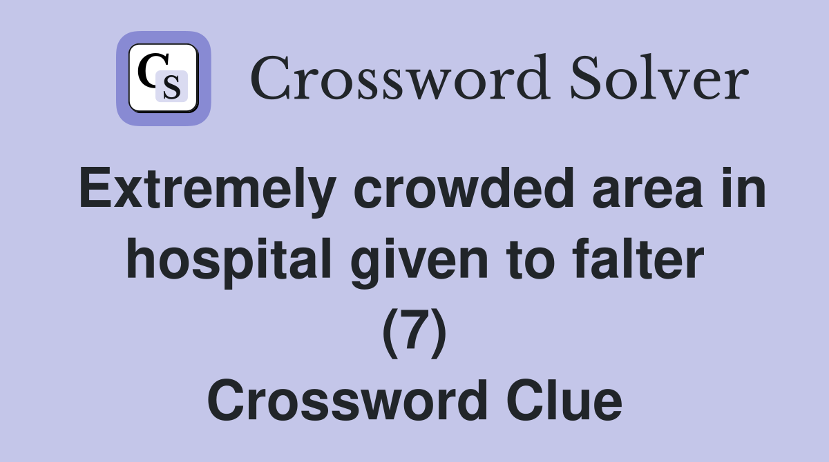 Extremely crowded area in hospital given to falter (7) Crossword Clue