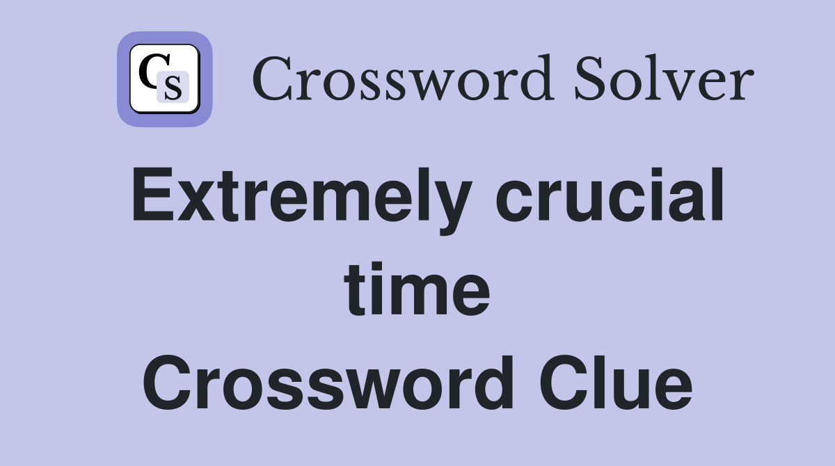 Extremely crucial time Crossword Clue