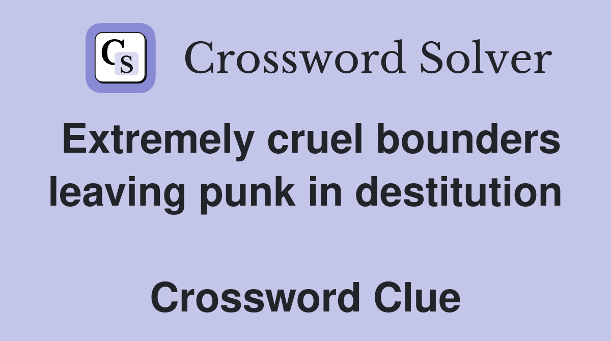 Extremely cruel bounders leaving punk in destitution  Crossword Clue