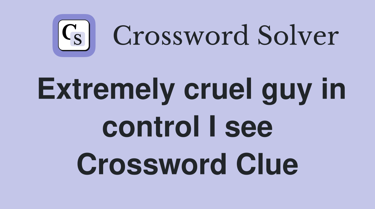 Extremely cruel guy in control I see Crossword Clue