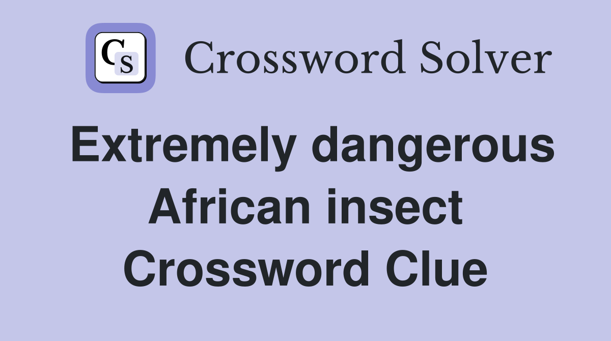 Extremely dangerous African insect Crossword Clue