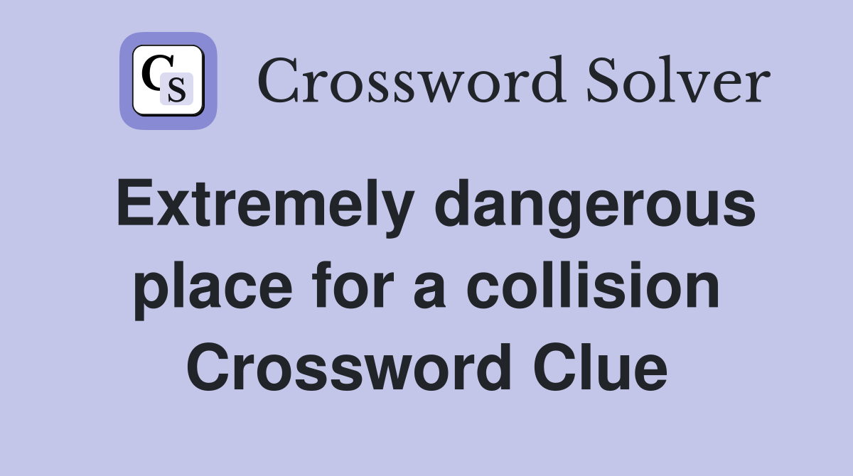 Extremely dangerous place for a collision Crossword Clue