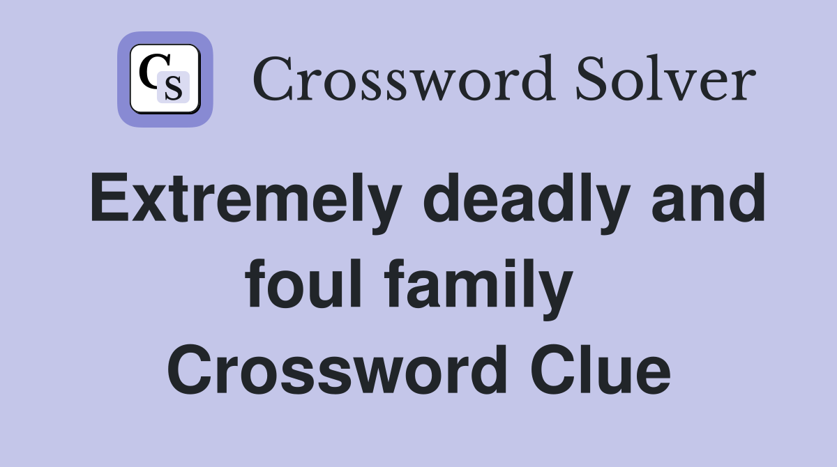 Extremely deadly and foul family  Crossword Clue