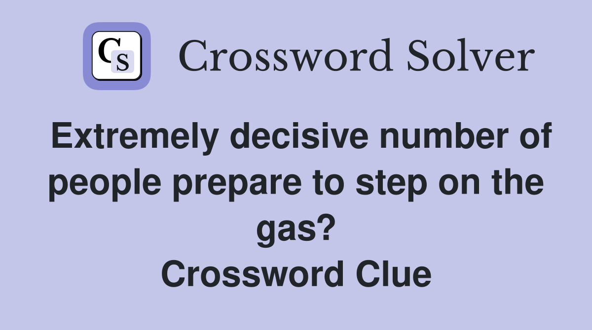 Extremely decisive number of people prepare to step on the gas? Crossword Clue