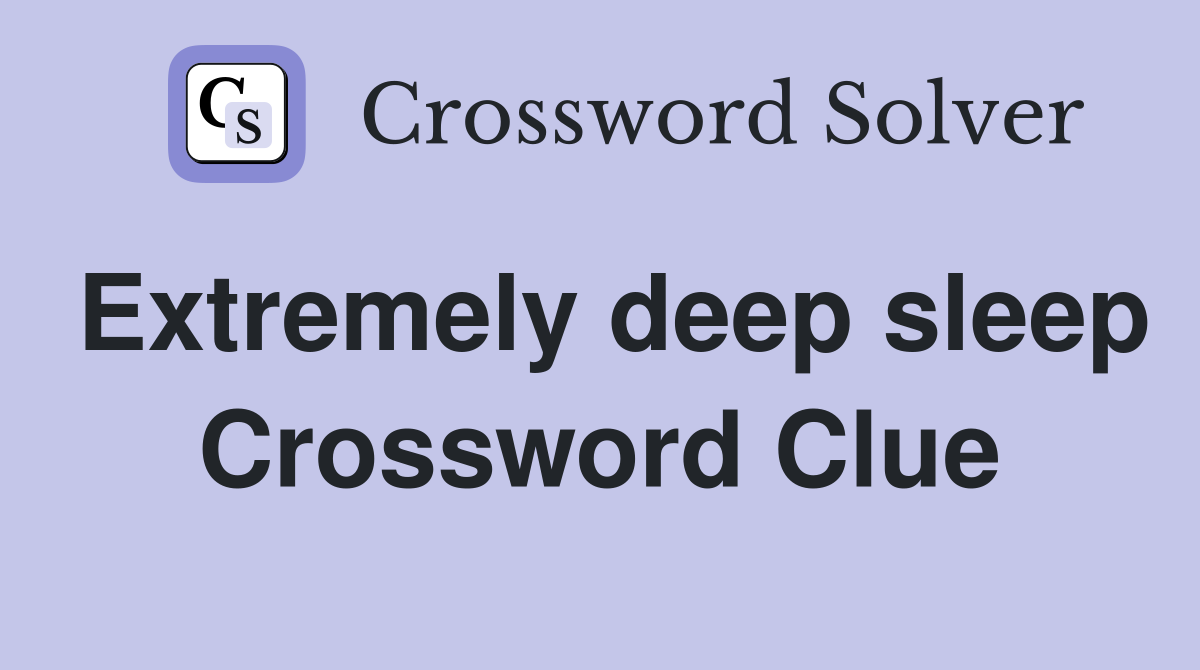 Extremely deep sleep Crossword Clue