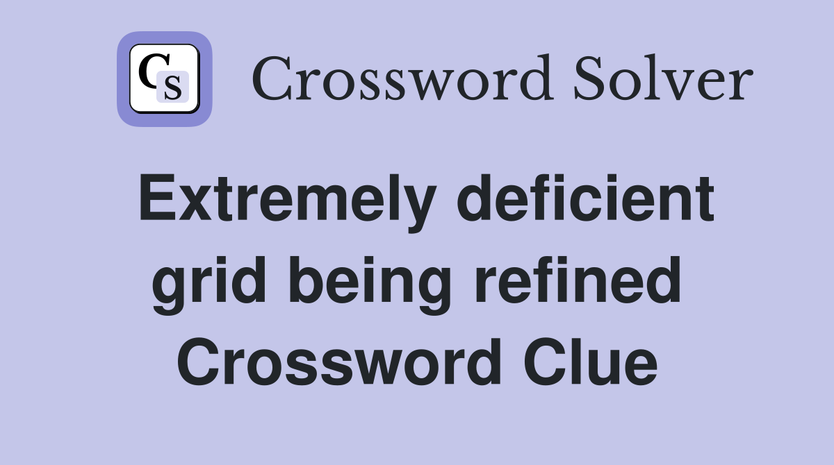 Extremely deficient grid being refined Crossword Clue