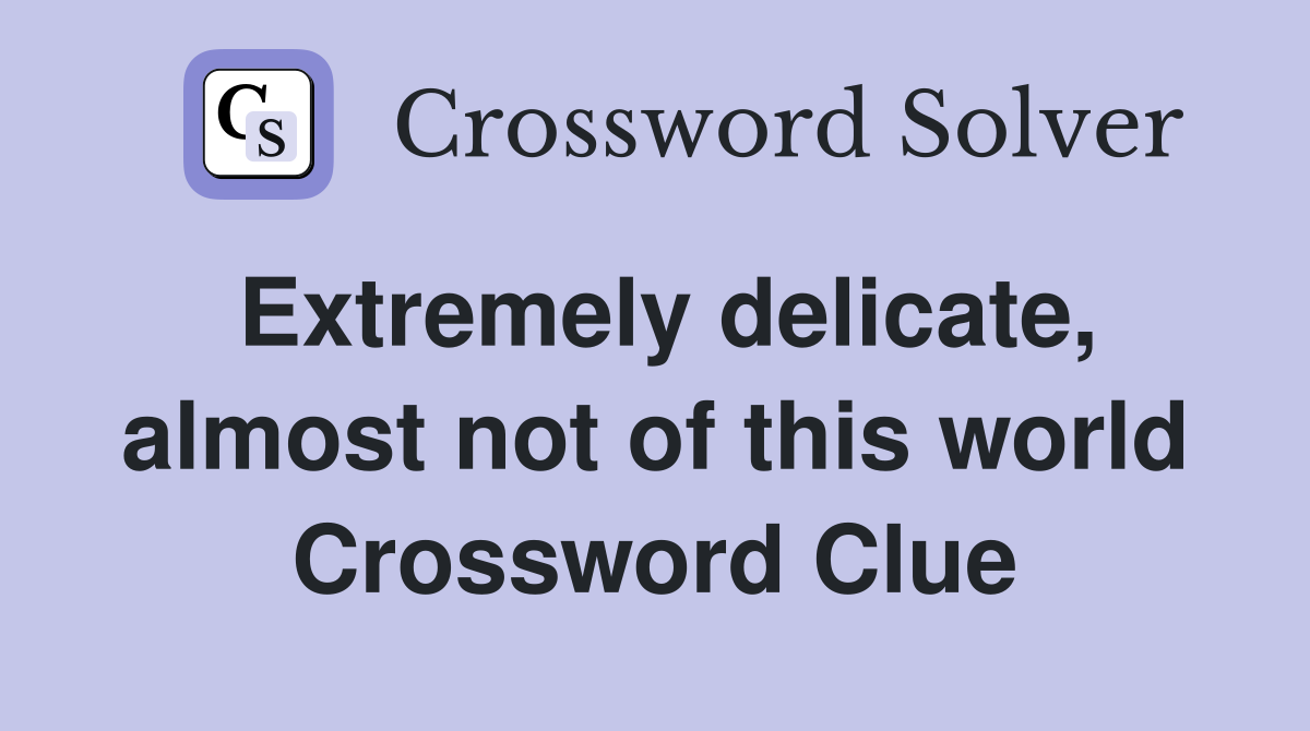 Extremely delicate, almost not of this world Crossword Clue