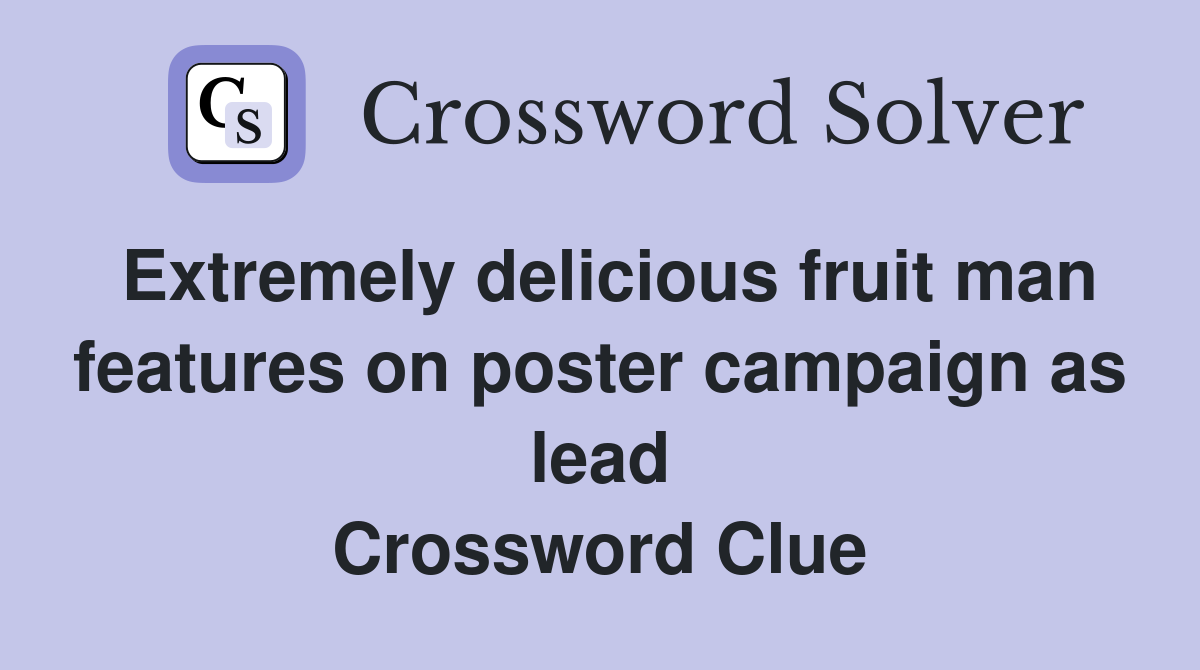 Extremely delicious fruit man features on poster campaign as lead Crossword Clue
