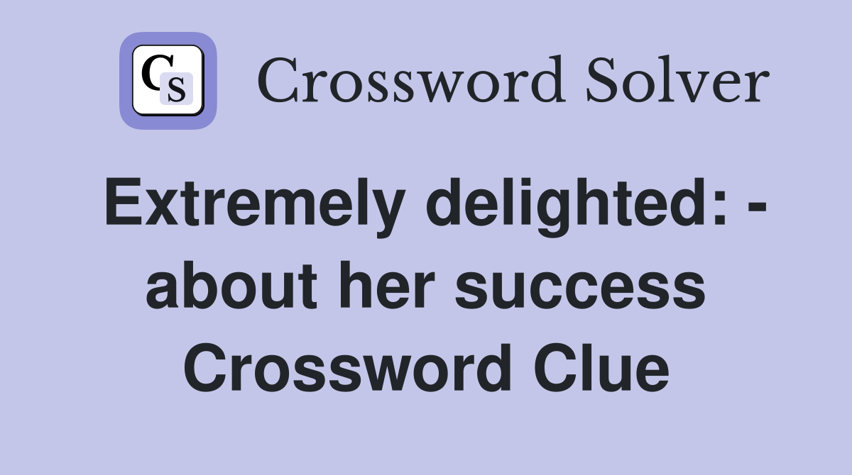 Extremely delighted: - about her success Crossword Clue