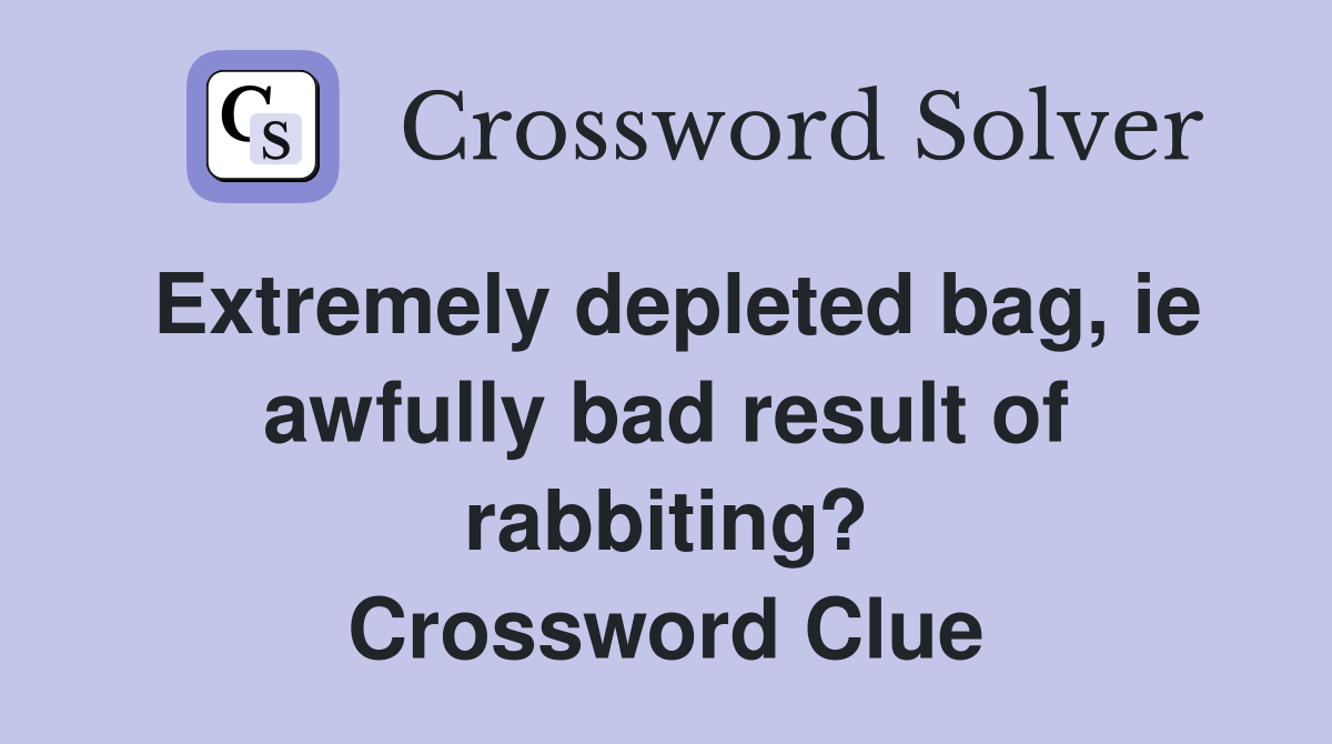 Extremely depleted bag, ie awfully bad result of rabbiting? Crossword Clue