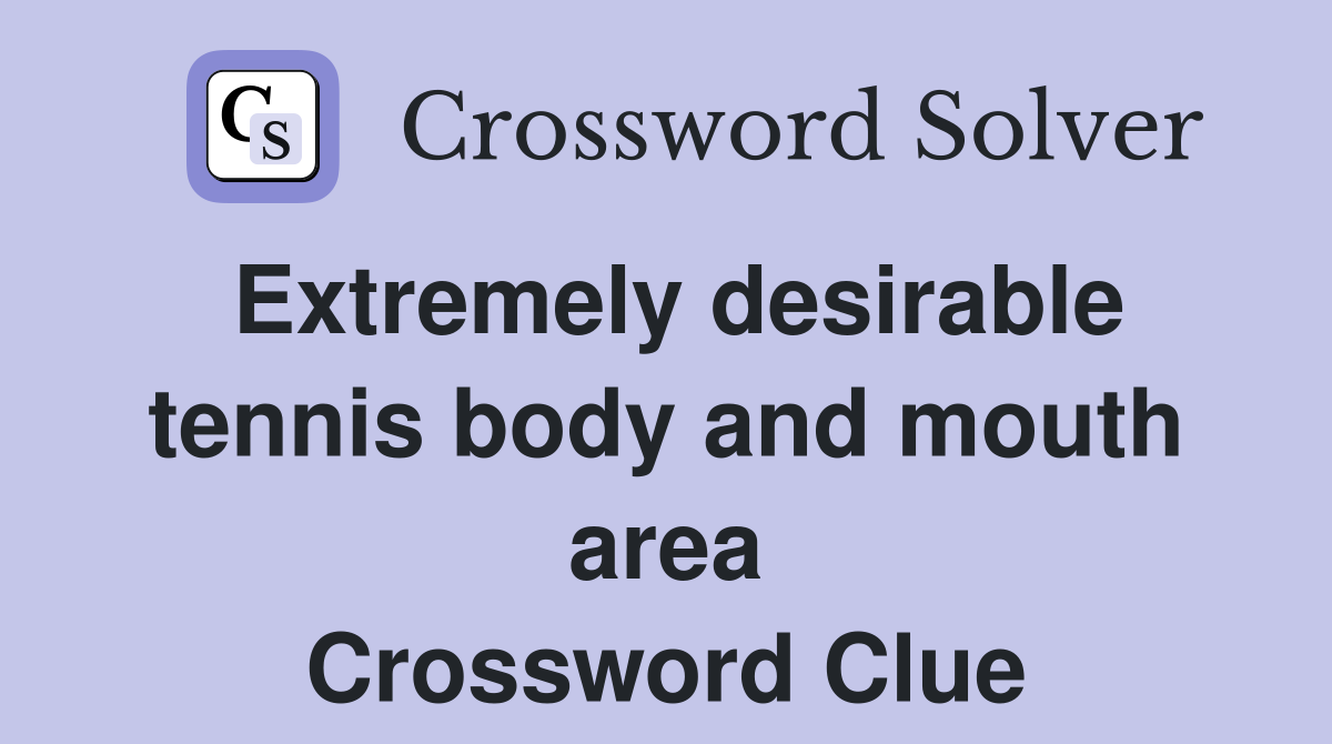 Extremely desirable tennis body and mouth area Crossword Clue