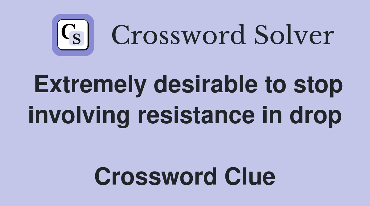 Extremely desirable to stop involving resistance in drop  Crossword Clue